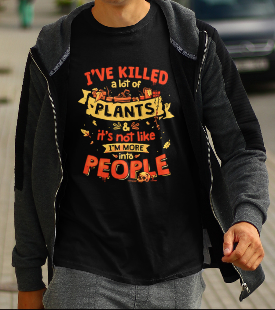 I've Killed A Lot Of Plants It's Not Like I'm Into People T-Shirt