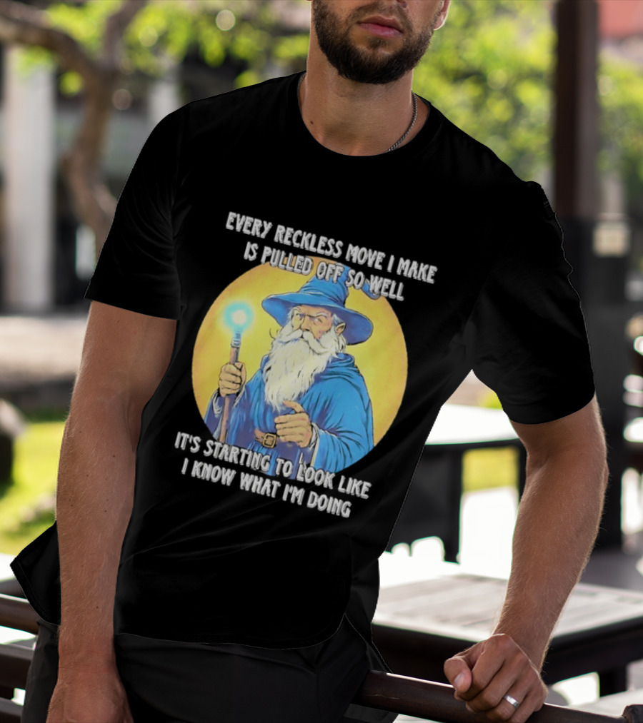 Every Reckless Move I Make Is Pulled Off So Well Wizard It's Starting To Look Like I Know What I'm Doing T-Shirt