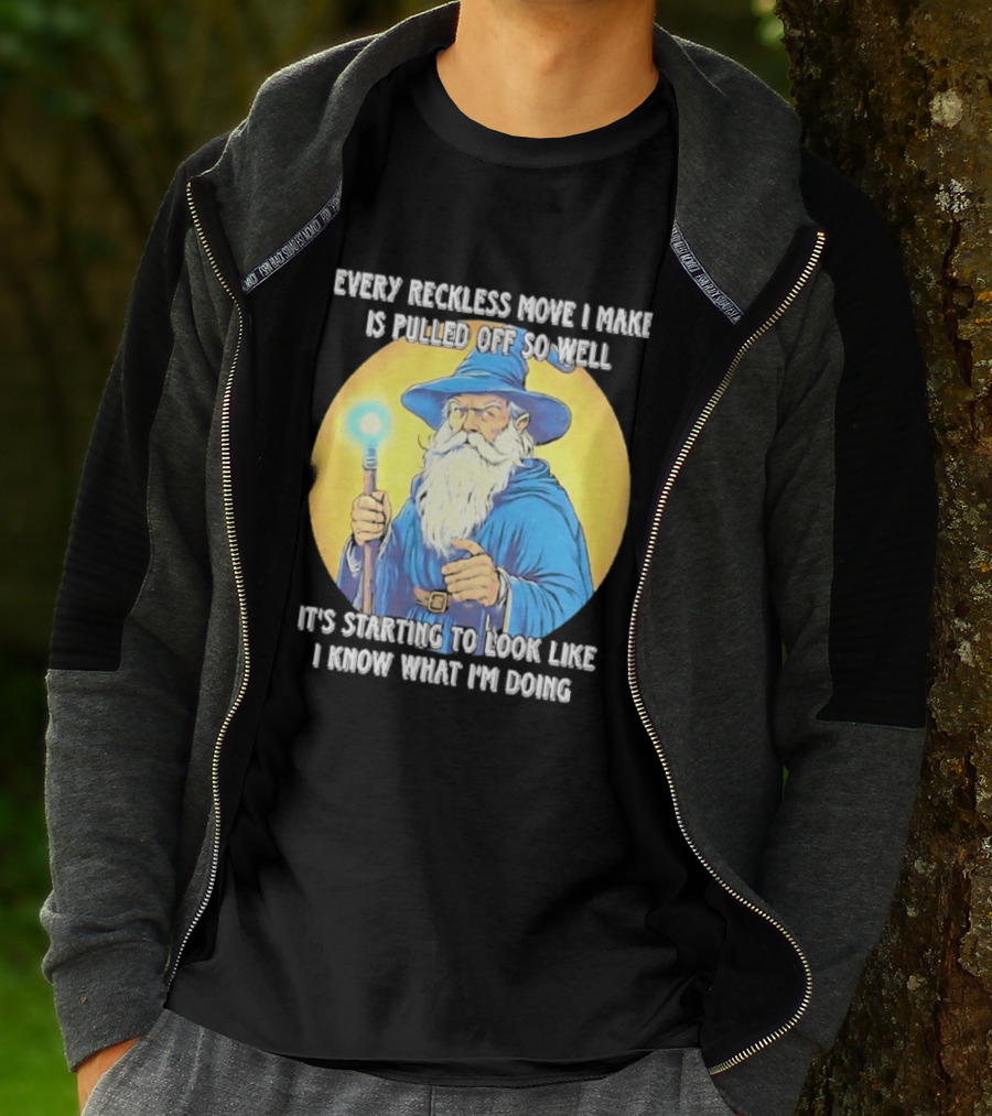 Every Reckless Move I Make Is Pulled Off So Well Wizard It's Starting To Look Like I Know What I'm Doing T-Shirt