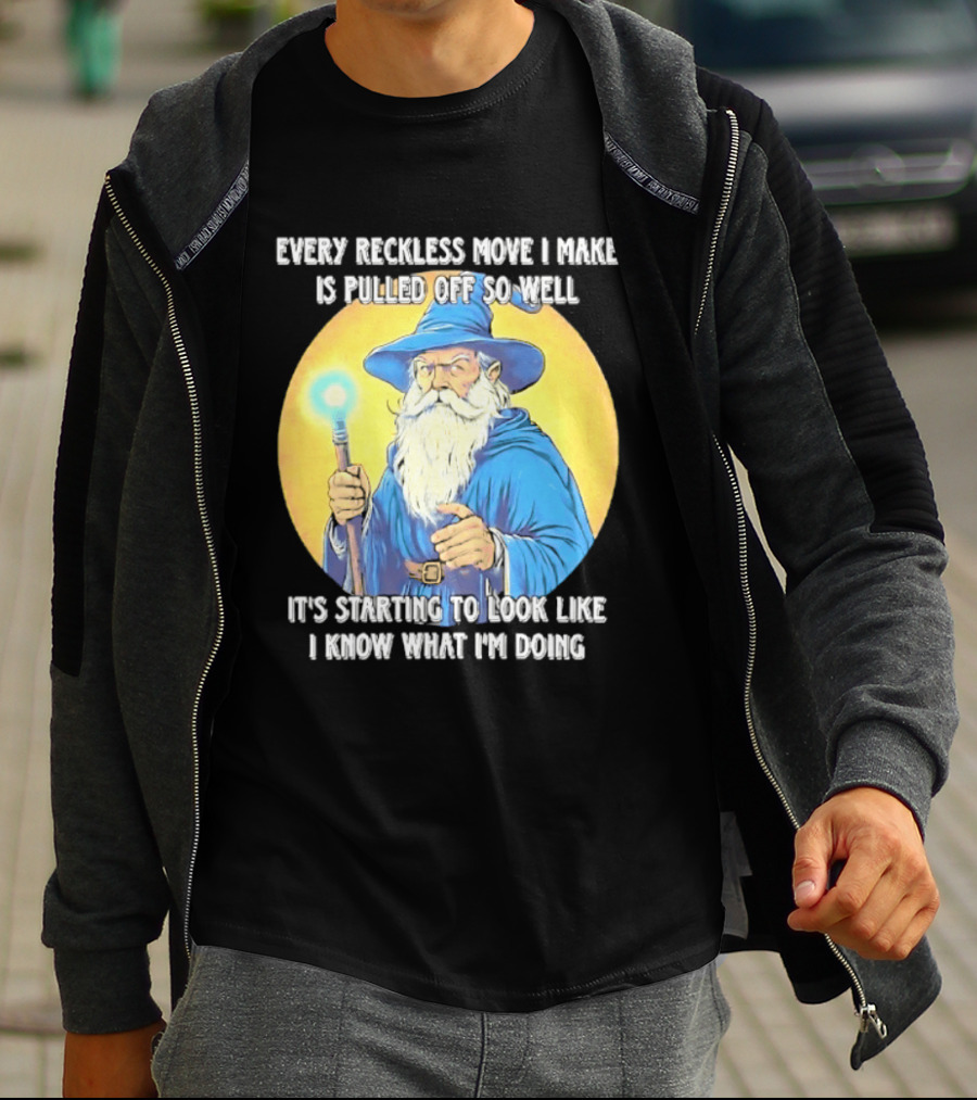 Every Reckless Move I Make Is Pulled Off So Well Wizard It's Starting To Look Like I Know What I'm Doing T-Shirt