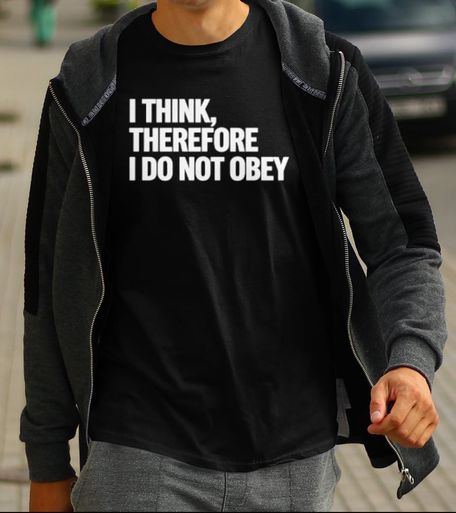 I Think Therefore I Do Not Obey T-Shirt