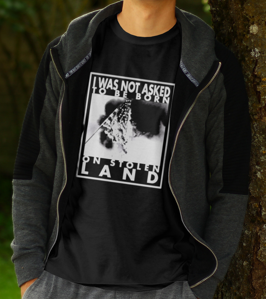 I Was Not Asked To Be Born On Stolen Land T-Shirt