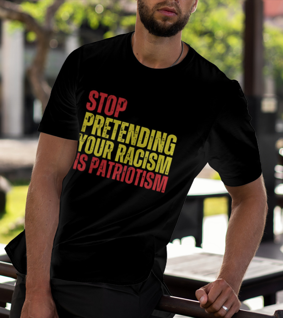 Stop Pretending Your Racism Is Patriotism Vote Kamala Harris T-Shirt