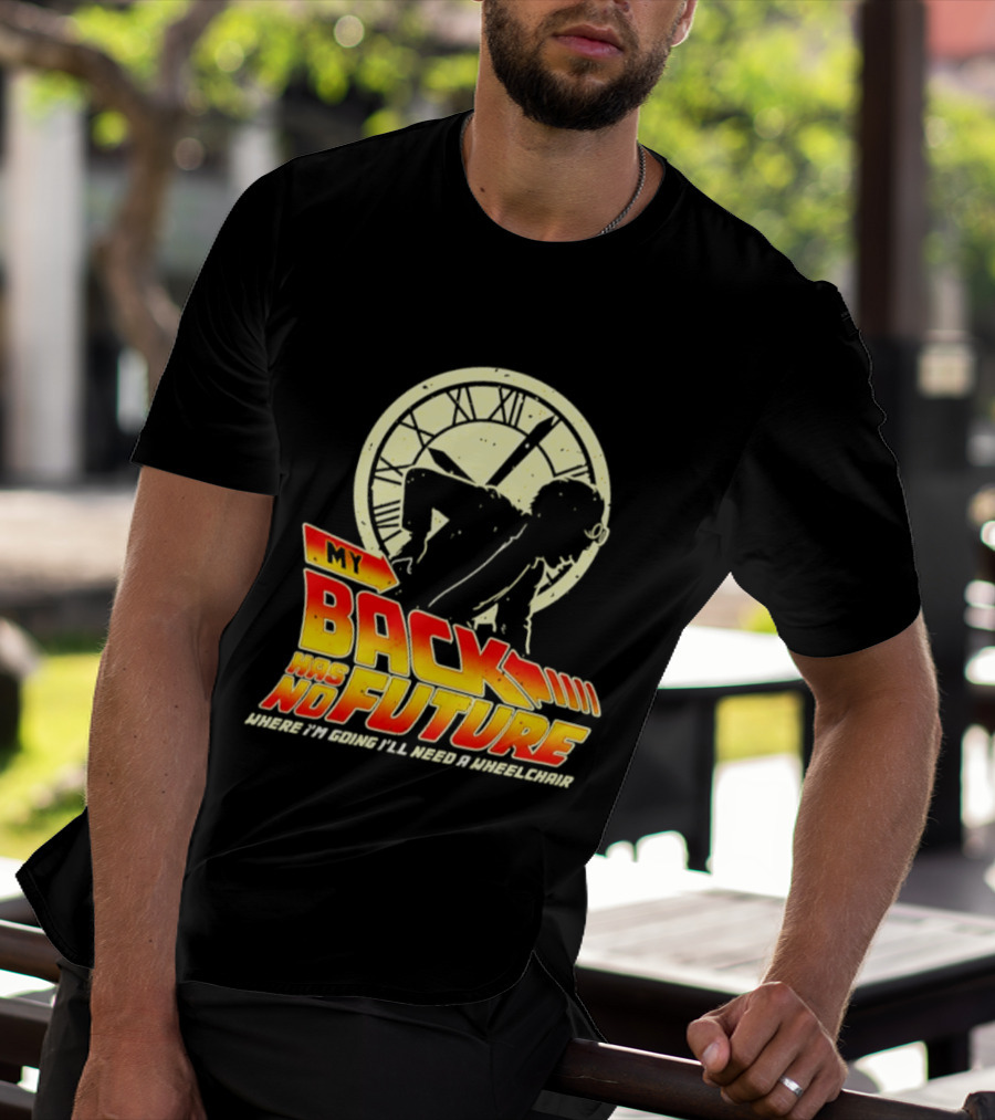 My Back Has No Future Where I'm Going I'll Need A Wheelchair Time Travel T-Shirt