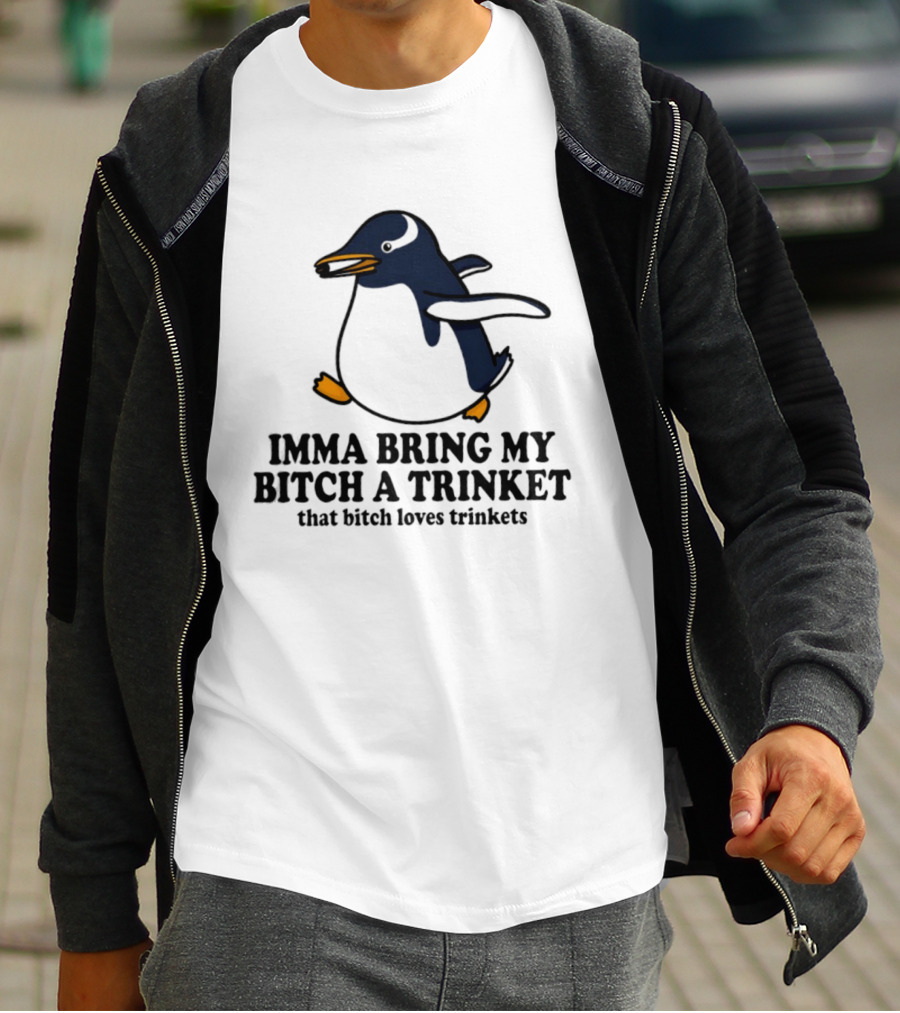 Imma Bring My Bitch A Trinket Penguin That Bitch Loves Trinkets T-Shirt