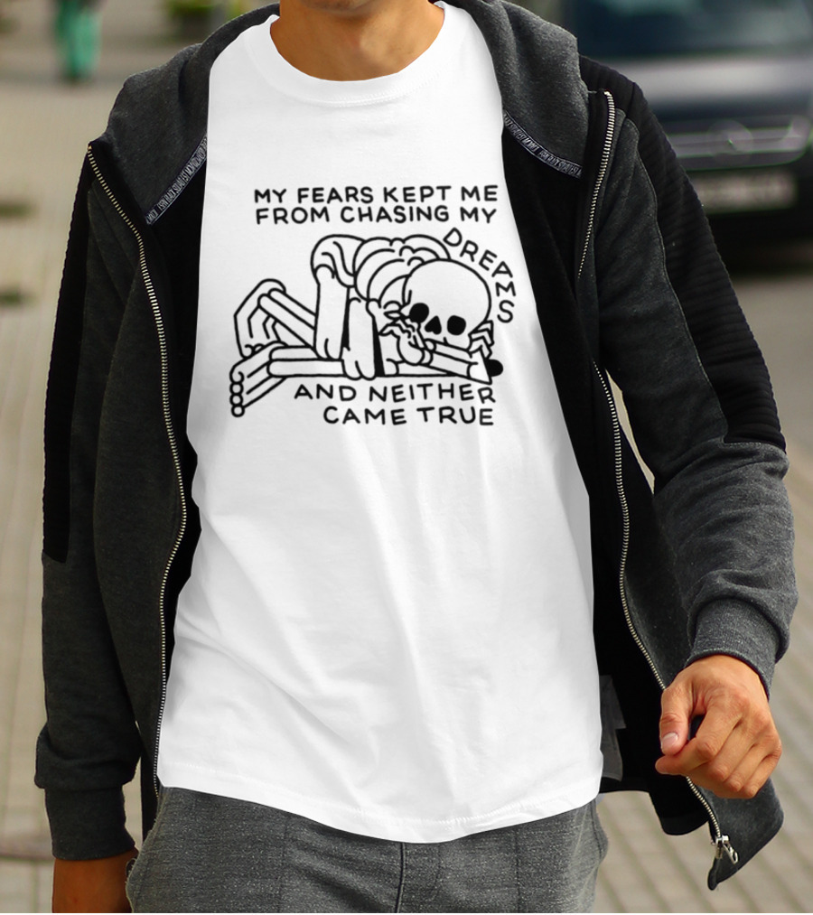 My Fears Kept Me From Chasing My Dreams Skeleton Neither Came True T-Shirt