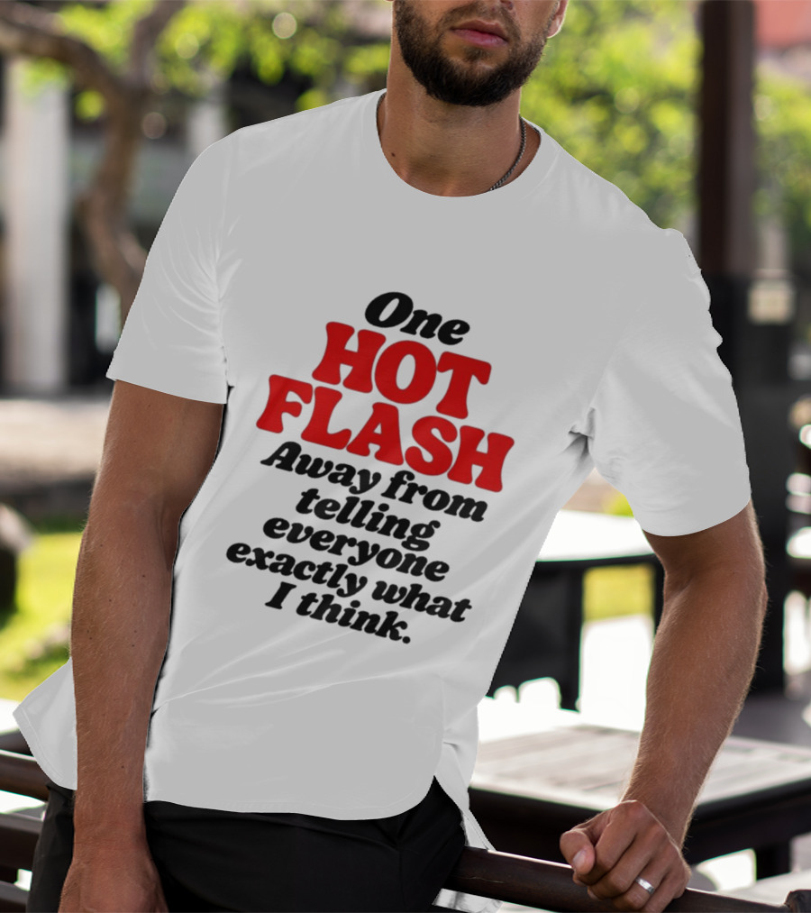 One Hot Flash Away From Telling Everyone Exactly What I Think T-Shirt