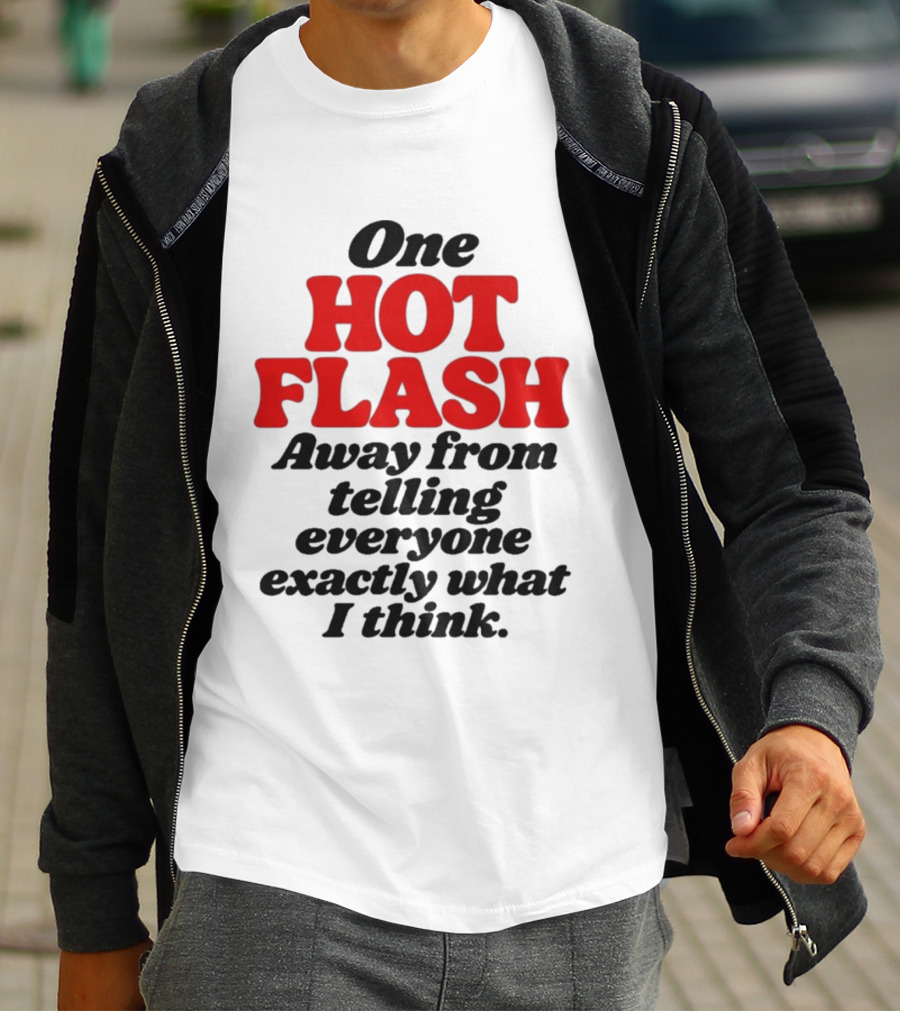 One Hot Flash Away From Telling Everyone Exactly What I Think T-Shirt