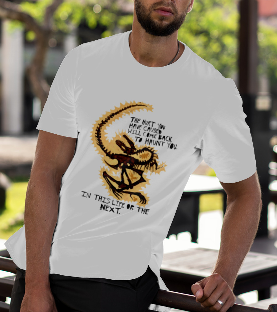 The Hurt You Have Caused Will Come Back To Haunt You In This Life Or The Next T-Shirt
