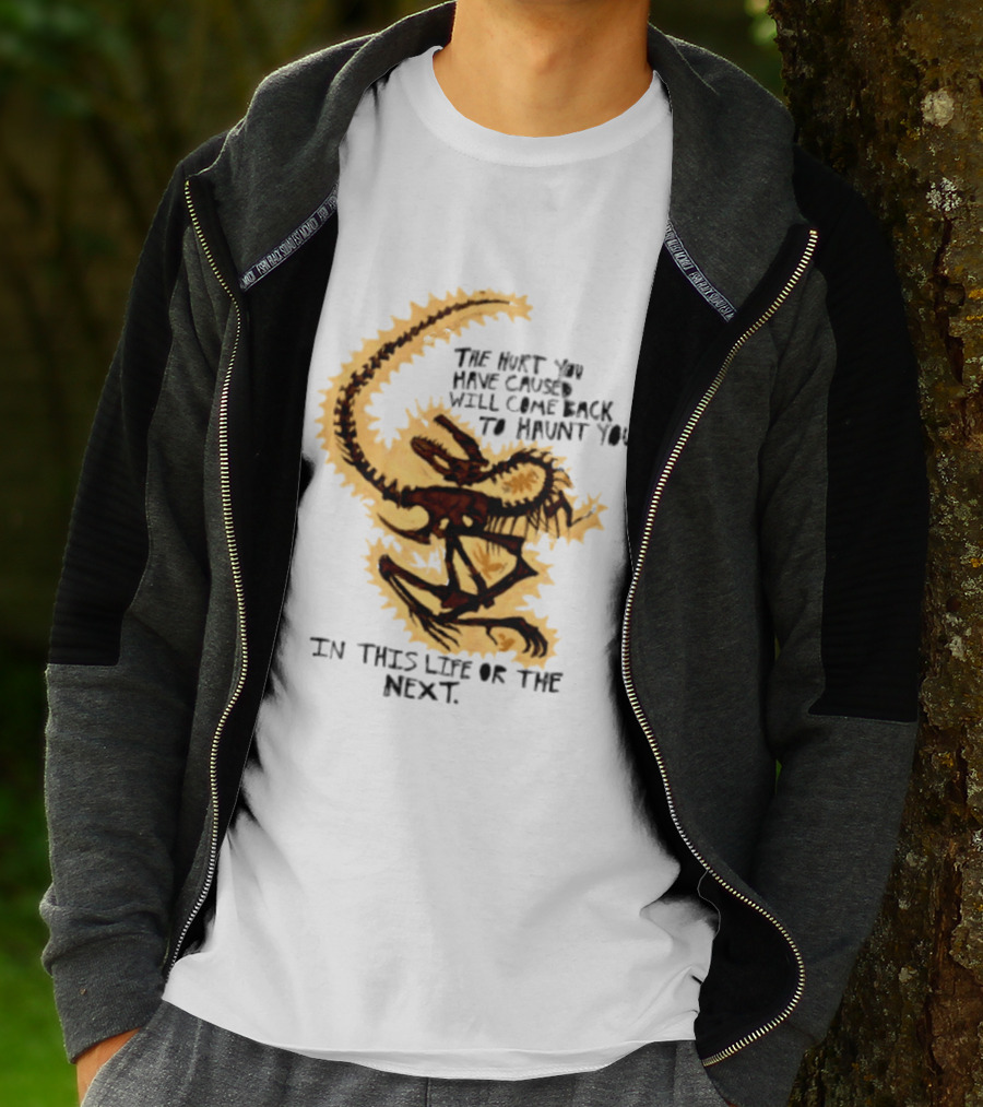 The Hurt You Have Caused Will Come Back To Haunt You In This Life Or The Next T-Shirt