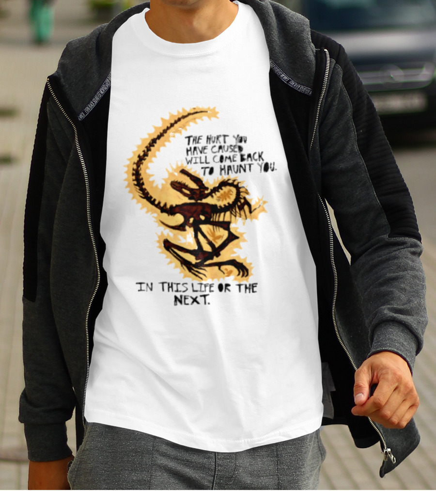 The Hurt You Have Caused Will Come Back To Haunt You In This Life Or The Next T-Shirt