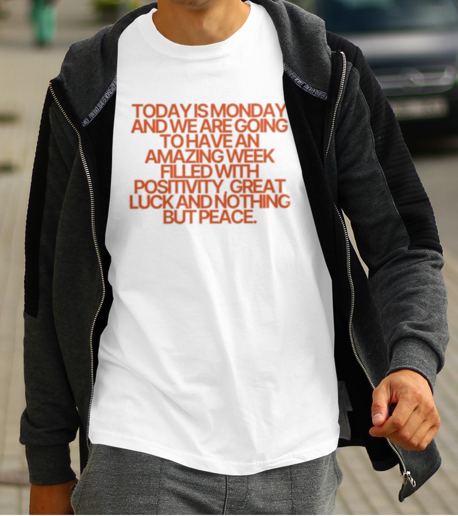 Today Is Monday And We Are Going To Have An Amazing Week Filled With Positivity Great Luck And Nothing But Peace T-Shirt