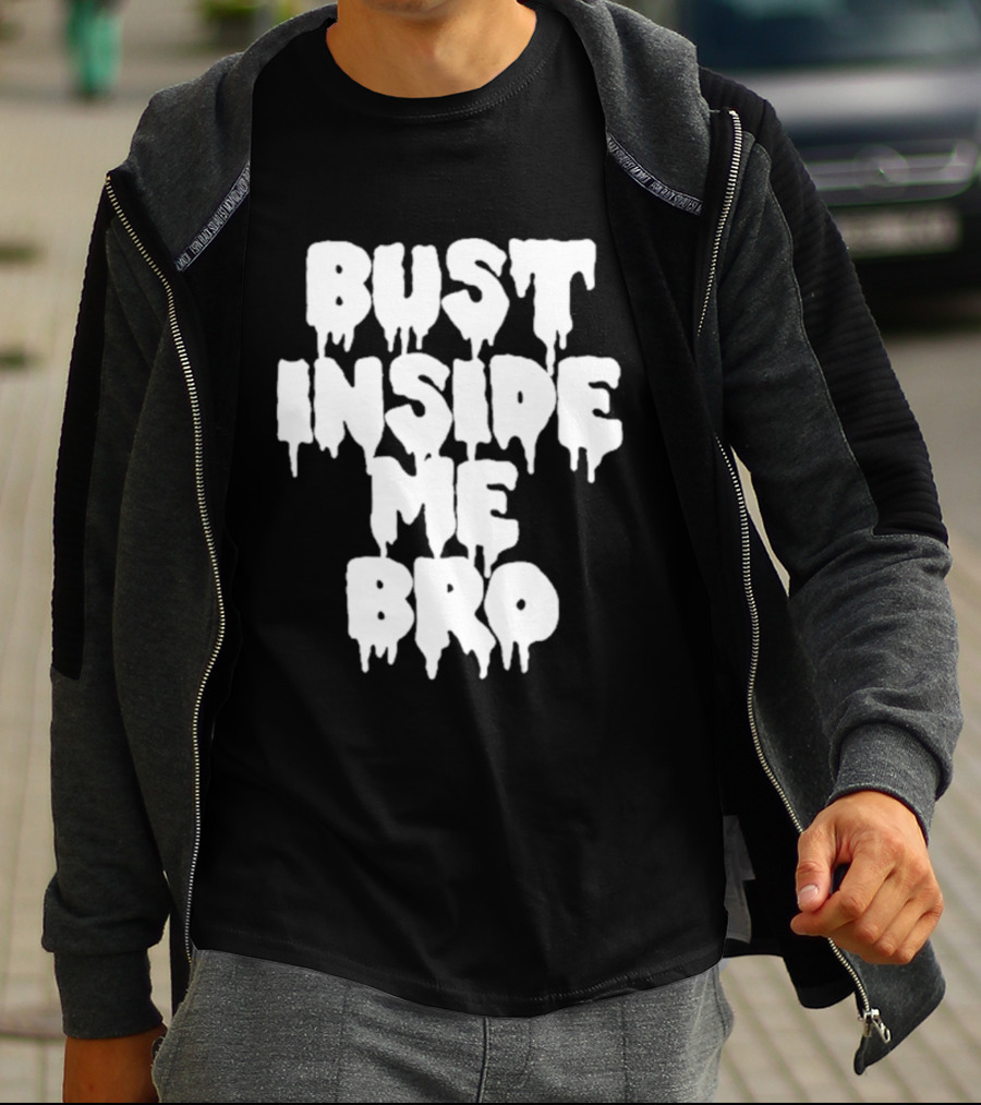 Bust Inside Me Bro Dripping Melting Text Font T-Shirt