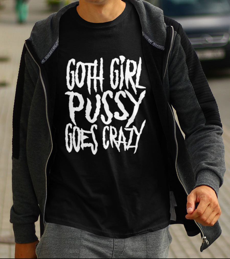 Goth Girl Pussy Goes Crazy T-Shirt