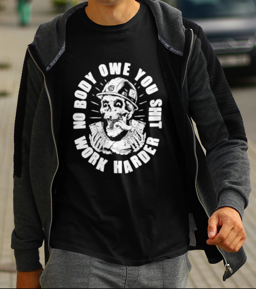 No Body Owe You Shit Work Harder Skull Construction Worker T-Shirt