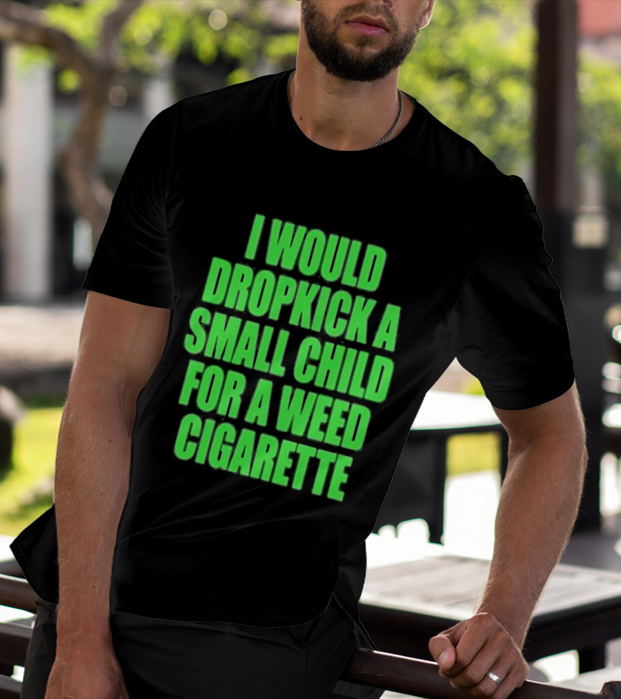 I Would Dropkick A Small Child For A Weed Cigarette T-Shirt