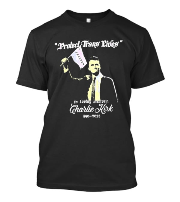Protect Trans Lives In Loving Memory Charlie Kirk 1993 2025 T-Shirt