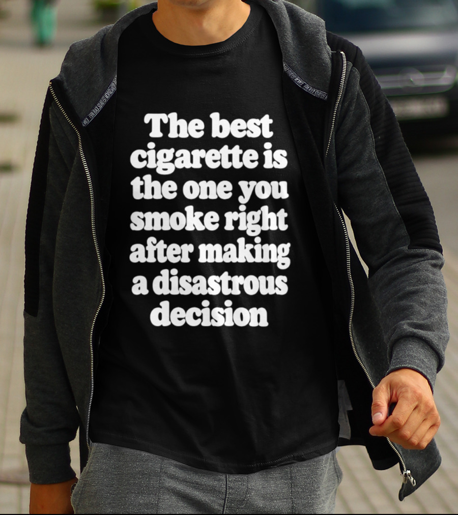 The Best Cigarette Is The One You Smoke Right After Making A Disastrous Decision T-Shirt