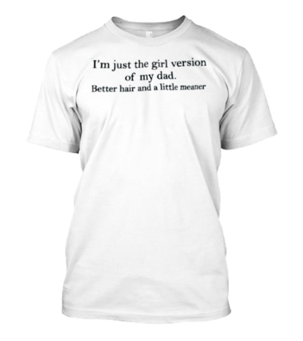 I'm Just The Girl Version Of My Dad Better Hair And A Little Meaner T-Shirt