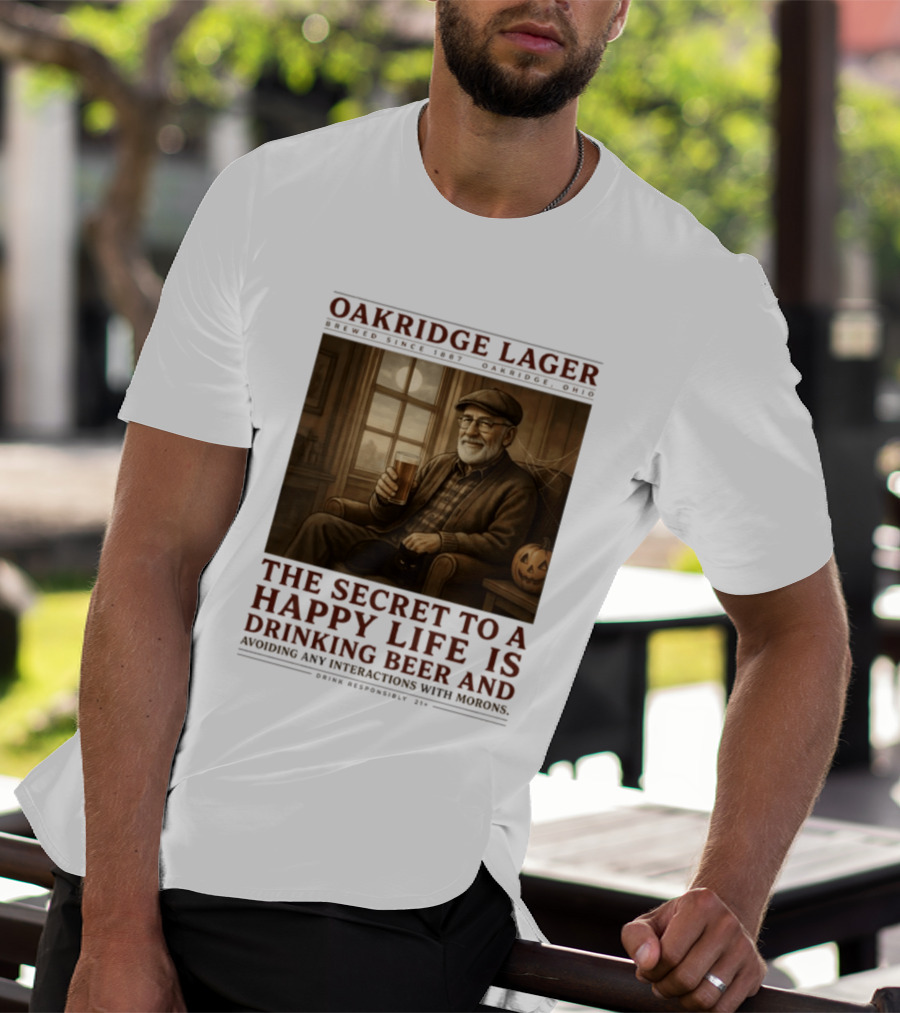 Oakridge Lager Brewed Since 1857 The Secret To A Happy Life Is Drinking Beer Avoiding Any Interactions With Morons T-Shirt