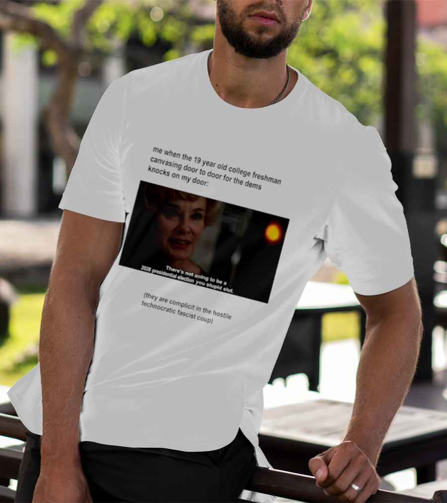 Me When The 19 Year Old College Freshmen Sing Door To Door For The Dems Knocks On My Door 2028 Presidential Election You Stupid Slut T-Shirt