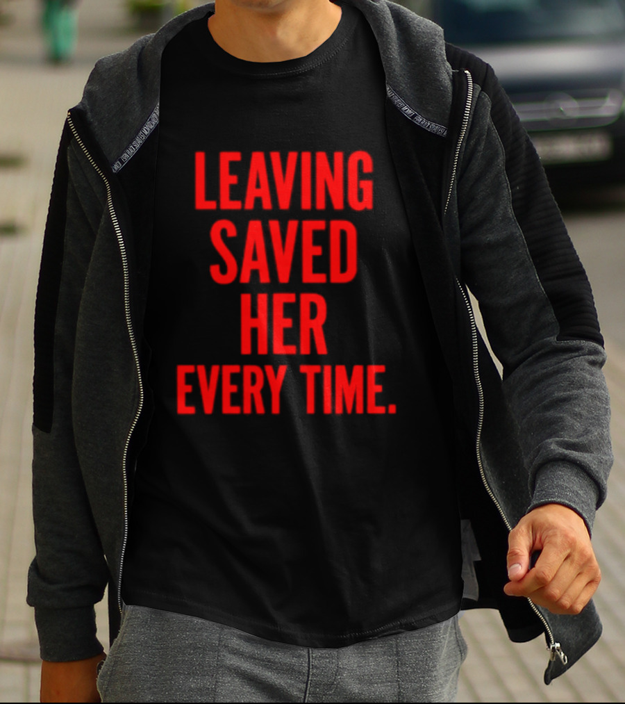 Leaving Saved Her Every Time Empowering Message T-Shirt