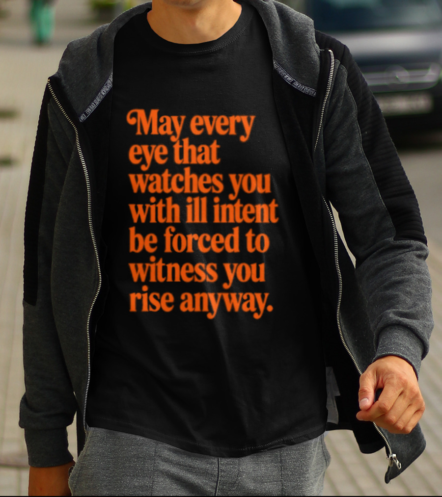 May Every Eye That Es You With Ill Intent Be Forced To Witness You Rise Anyway Motivational T-Shirt