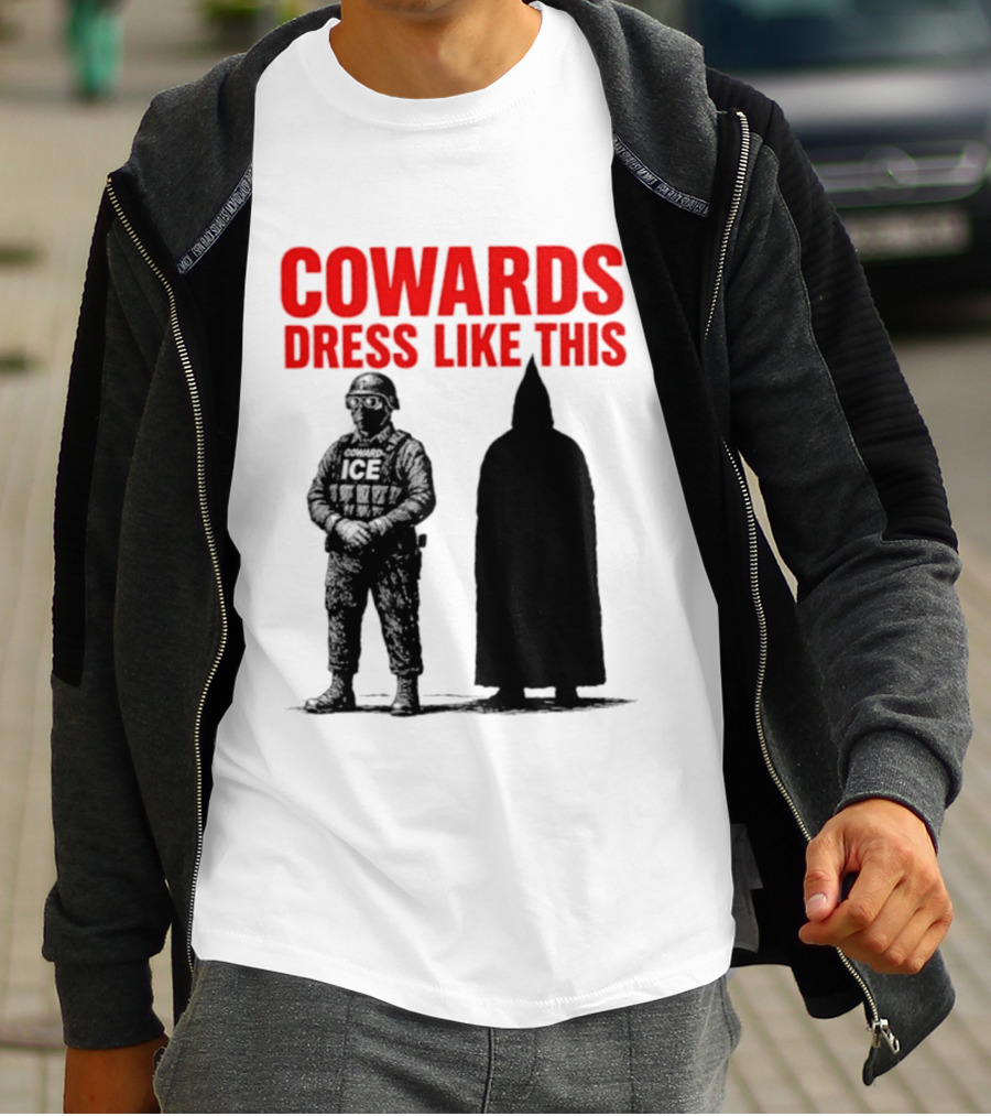 Cowards Dress Like This ICE Protest Activism T-Shirt