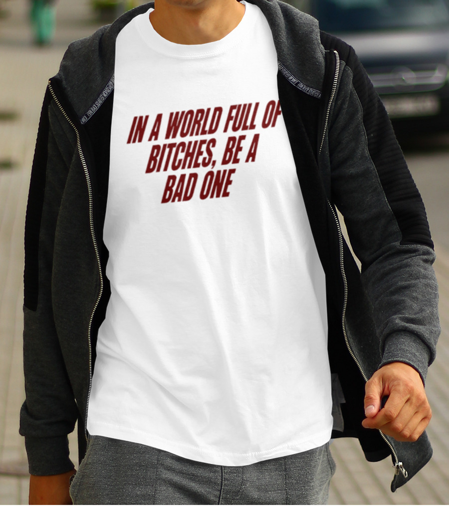 In A World Full Of Bitches Be A Bad One Empowerment Message T-Shirt