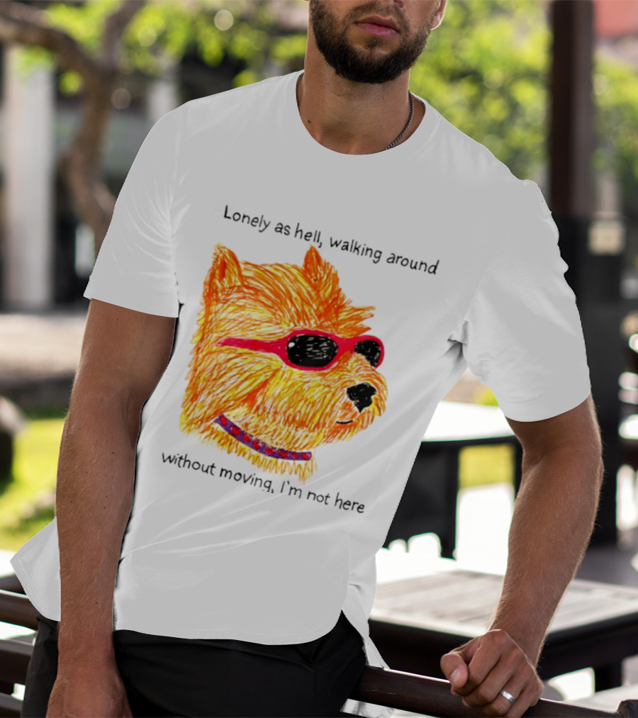Lonely As Hell Walking Around Without Moving I’m Not Here T-Shirt