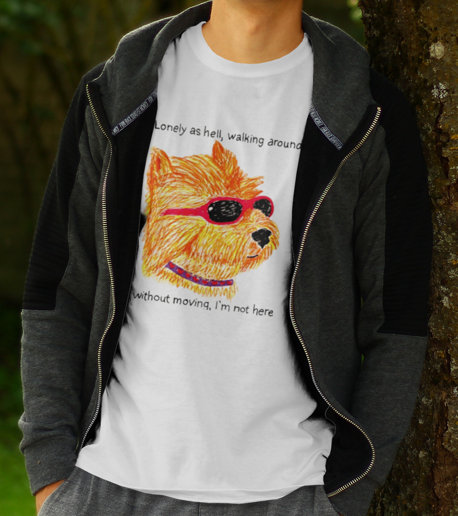 Lonely As Hell Walking Around Without Moving I’m Not Here T-Shirt