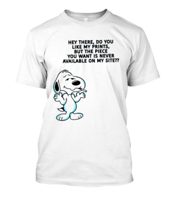 Snoopy Hey There Do You Like My Prints Never Available On My Site T-Shirt