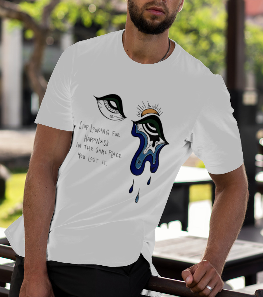 Stop Looking For Happiness In The Same Place You Lost It Eye Tears Drawing T-Shirt