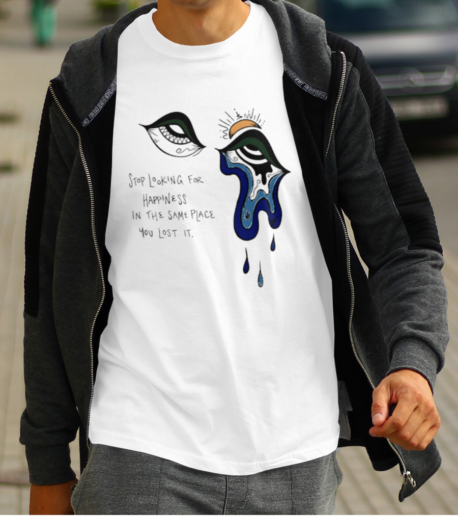 Stop Looking For Happiness In The Same Place You Lost It Eye Tears Drawing T-Shirt
