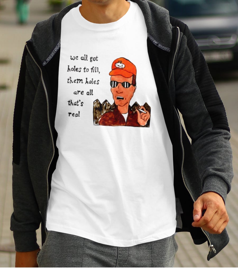 We All Got Holes To Fill Them Holes Are All That Is Real Dale Gribble Style With Orange Hat And Sunglasses T-Shirt