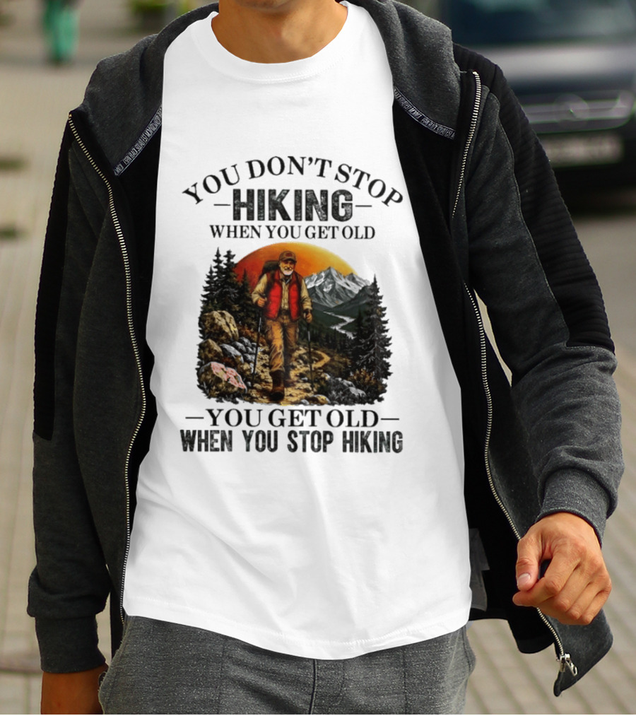 You Don't Stop Hiking When You Get Old You Get Old When You Stop Hiking Outdoor Adventure T-Shirt