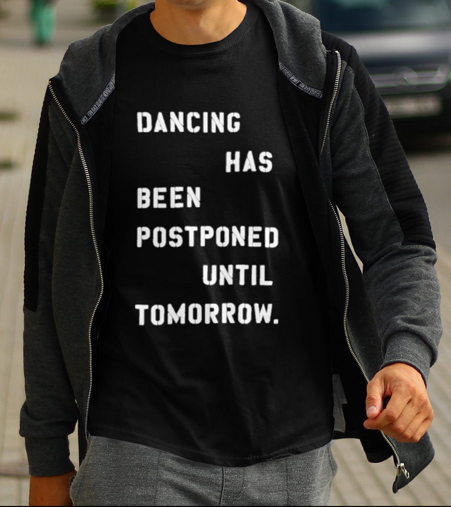 Dancing Has Been Postponed Until Tomorrow T-Shirt
