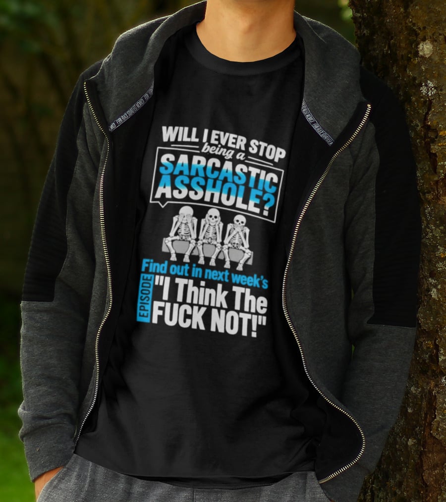 Will I Ever Stop Being A Sarcastic Asshole Find Out Next Week I Think The Fuck Not T-Shirt