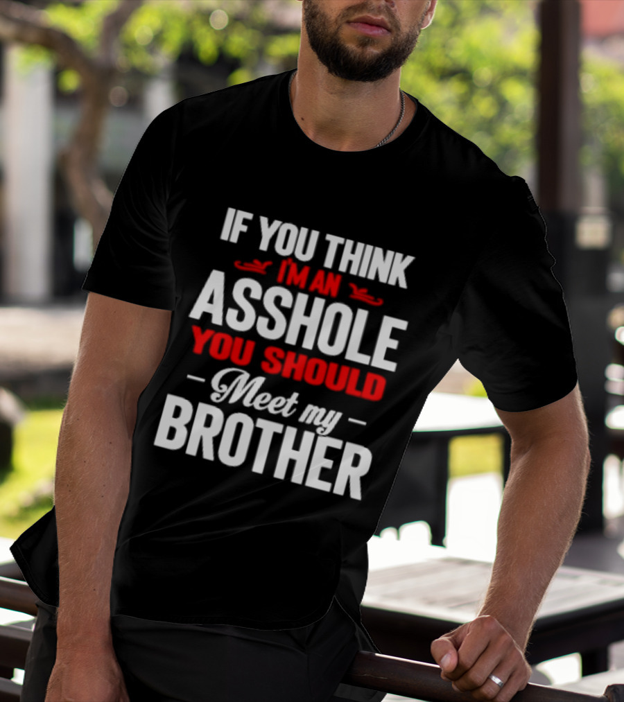 If You Think I'm An Asshole You Should Meet My Brother T-Shirt