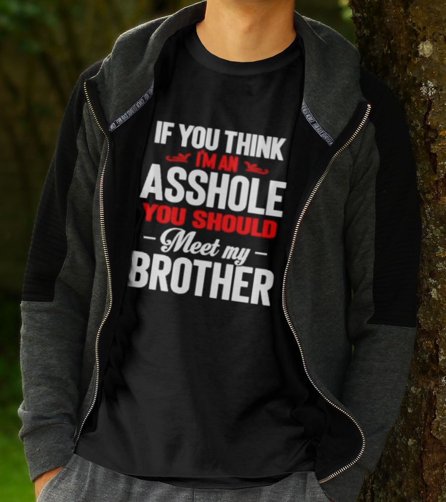 If You Think I'm An Asshole You Should Meet My Brother T-Shirt