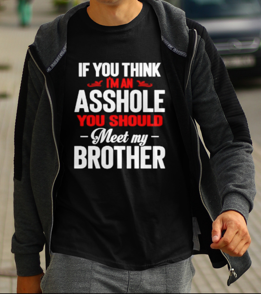 If You Think I'm An Asshole You Should Meet My Brother T-Shirt