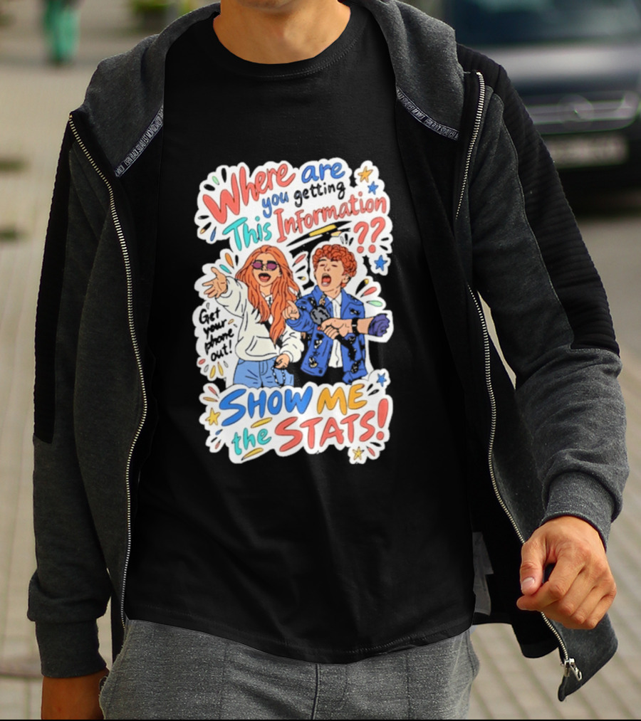 Where Are You Getting This Information Show Me The Stats T-Shirt