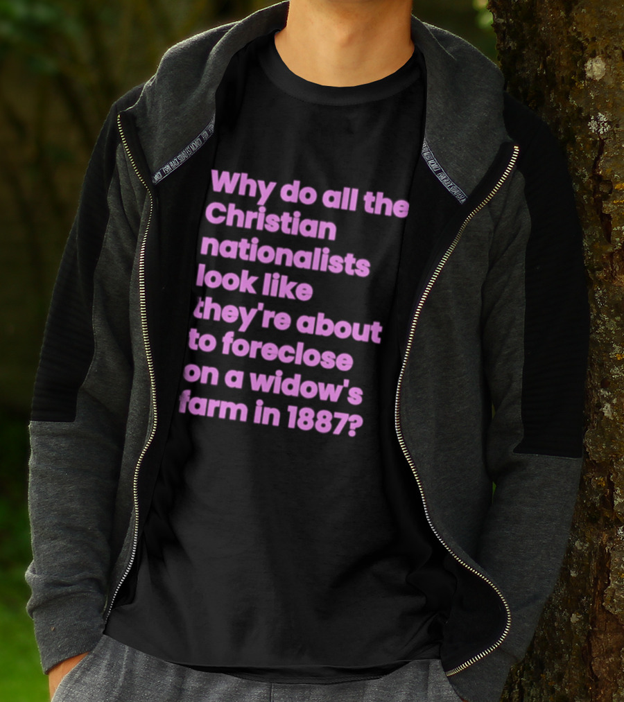 Why Do All The Christian Nationalists Look Like They're About To Foreclose On A Widow's Farm In 1897 T-Shirt