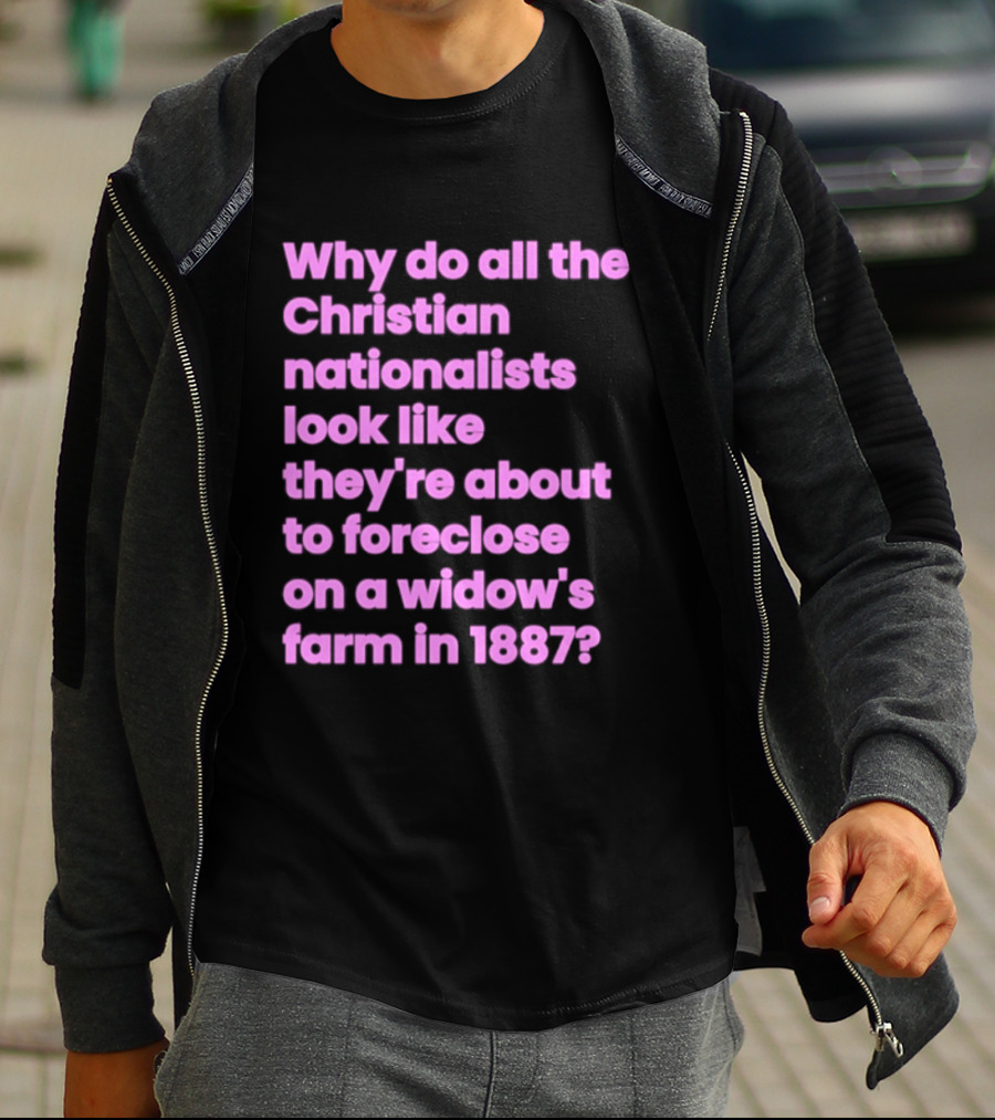 Why Do All The Christian Nationalists Look Like They're About To Foreclose On A Widow's Farm In 1897 T-Shirt