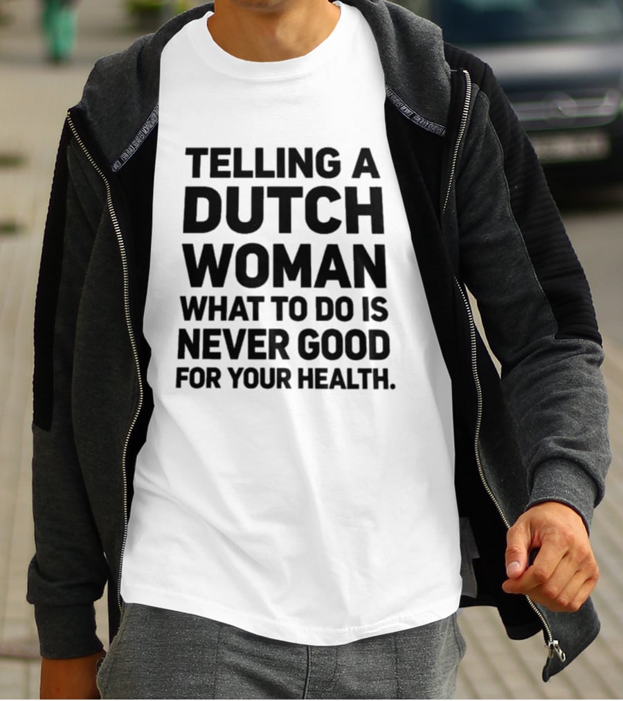Telling A Dutch Woman What To Do Is Never Good For Your Health T-Shirt