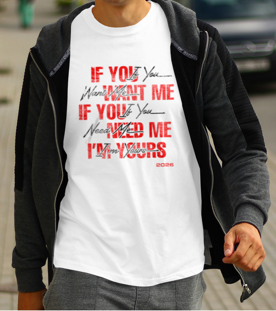 If You Want Me Need Me I'm Yours 2026 T-Shirt