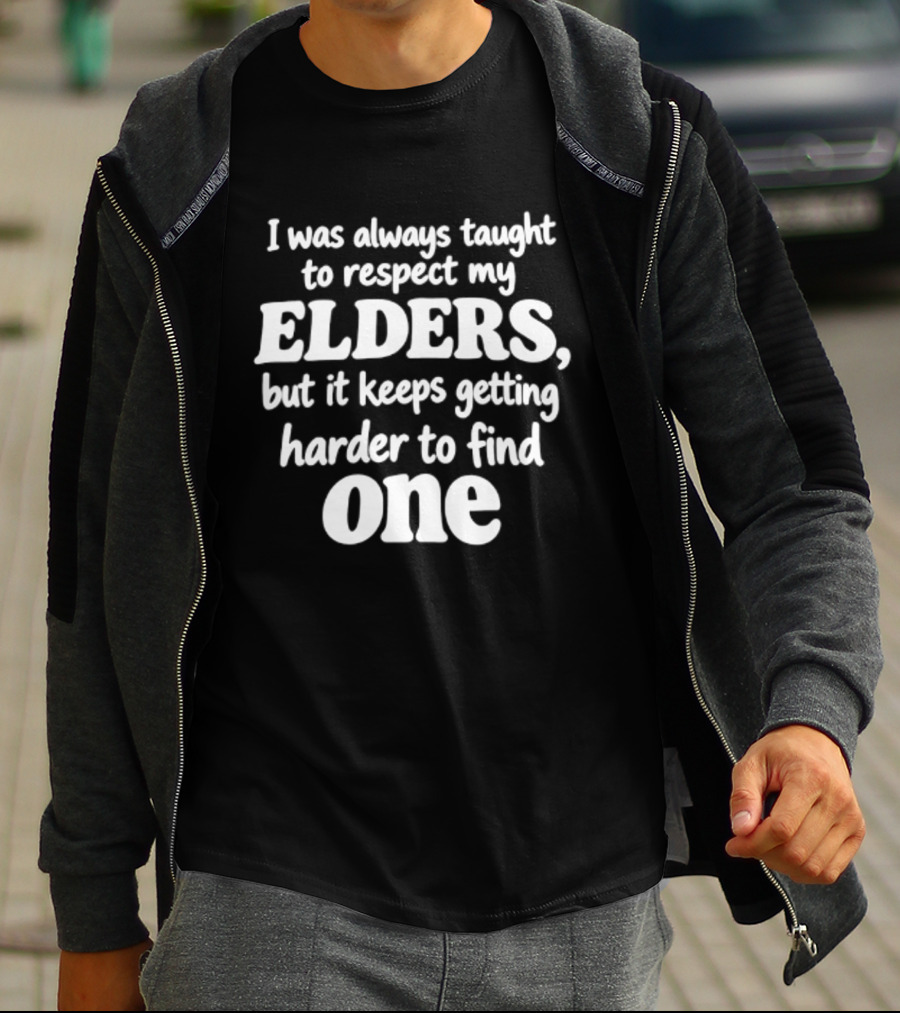 I Was Always Taught To Respect My Elders But It Keeps Getting Harder To Find One Elders T-Shirt