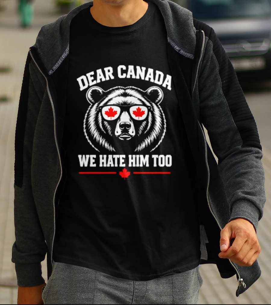 Dear Canada We Hate Him Too Bear With Maple Leaf Sunglasses T-Shirt