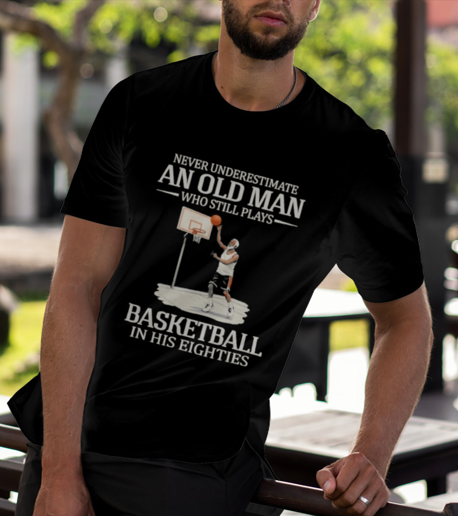 Never Underestimate An Old Man Who Still Plays Basketball In His Eighties T-Shirt