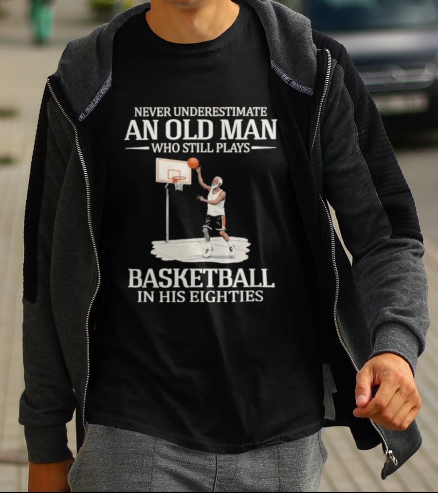 Never Underestimate An Old Man Who Still Plays Basketball In His Eighties T-Shirt